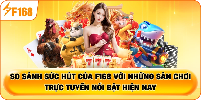 So sánh sức hút của F168 với những sân chơi trực tuyến nổi bật hiện nay